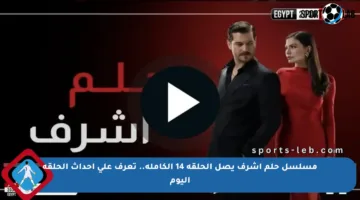 مسلسل حلم أشرف يصل الحلقة 14 الكاملة.. تعرف على أحداث الحلقة اليوم